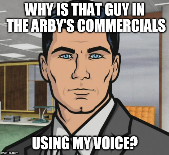 Archer Meme | WHY IS THAT GUY IN THE ARBY'S COMMERCIALS; USING MY VOICE? | image tagged in memes,archer | made w/ Imgflip meme maker