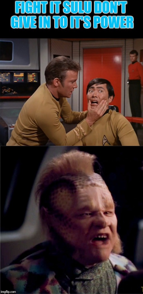 Fight The Power Thats Neelix | FIGHT IT SULU DON'T GIVE IN TO IT'S POWER | image tagged in star trek,sulu,kirk,captain kirk | made w/ Imgflip meme maker