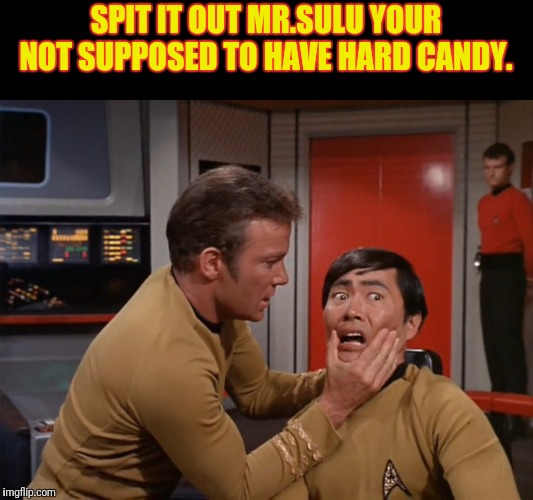 Sweet Tooth Sulu | SPIT IT OUT MR.SULU YOUR NOT SUPPOSED TO HAVE HARD CANDY. | image tagged in star trek,sulu,captain kirk,kirk | made w/ Imgflip meme maker