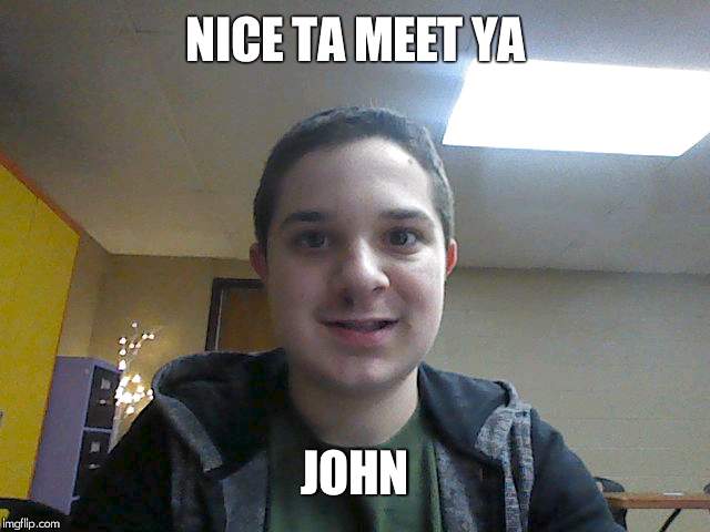 NICE TA MEET YA; JOHN | made w/ Imgflip meme maker