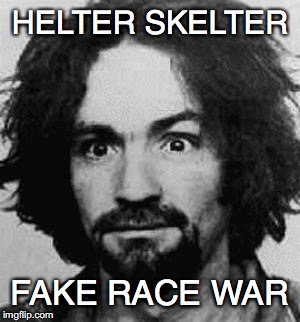 charles manson | HELTER SKELTER; FAKE RACE WAR | image tagged in charles manson | made w/ Imgflip meme maker