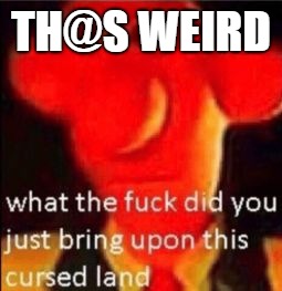 What the fuck did you just bring upon this cursed land | TH@S WEIRD | image tagged in what the fuck did you just bring upon this cursed land | made w/ Imgflip meme maker