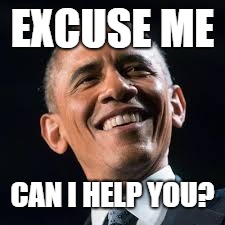 Obama confused | EXCUSE ME CAN I HELP YOU? | image tagged in obama confused | made w/ Imgflip meme maker