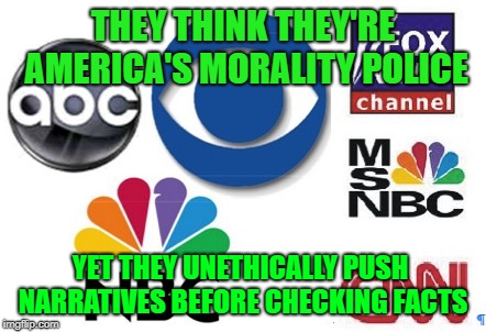 Aint it the truth | THEY THINK THEY'RE AMERICA'S MORALITY POLICE; YET THEY UNETHICALLY PUSH NARRATIVES BEFORE CHECKING FACTS | image tagged in fake news,morals | made w/ Imgflip meme maker