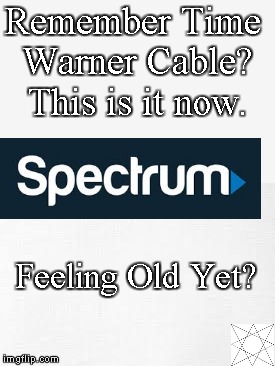 Remember Time Warner Cable? This is it now. Feeling Old Yet? | image tagged in feeling old yet | made w/ Imgflip meme maker