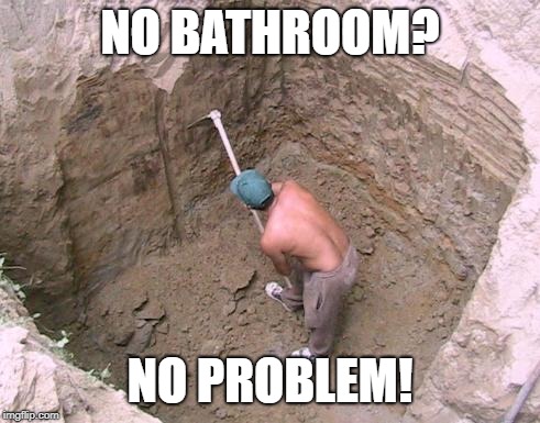 NO BATHROOM? NO PROBLEM! | image tagged in dig a hole | made w/ Imgflip meme maker