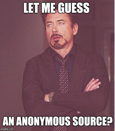Face You Make Robert Downey Jr Meme | LET ME GUESS; AN ANONYMOUS SOURCE? | image tagged in memes,face you make robert downey jr | made w/ Imgflip meme maker