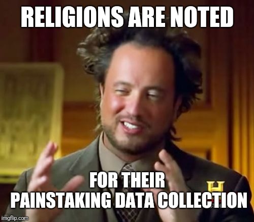 Ancient Aliens Meme | RELIGIONS ARE NOTED FOR THEIR PAINSTAKING DATA COLLECTION | image tagged in memes,ancient aliens | made w/ Imgflip meme maker