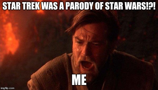 You Were The Chosen One (Star Wars) Meme | STAR TREK WAS A PARODY OF STAR WARS!?! ME | image tagged in memes,you were the chosen one star wars | made w/ Imgflip meme maker