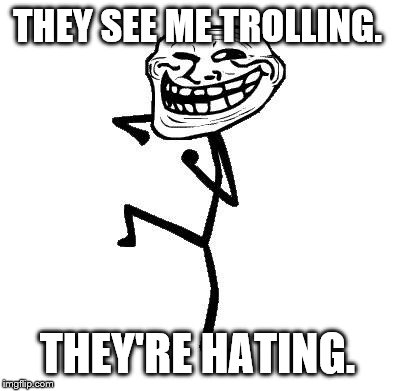 Troll Face Dancing | THEY SEE ME TROLLING. THEY'RE HATING. | image tagged in troll face dancing | made w/ Imgflip meme maker