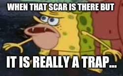 Spongegar Meme | WHEN THAT SCAR IS THERE BUT; IT IS REALLY A TRAP... | image tagged in memes,spongegar | made w/ Imgflip meme maker