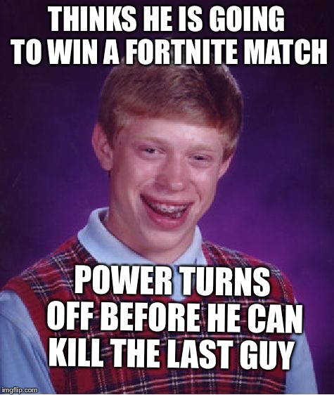 Bad Luck Brian | THINKS HE IS GOING TO WIN A FORTNITE MATCH; POWER TURNS OFF BEFORE HE CAN KILL THE LAST GUY | image tagged in memes,bad luck brian | made w/ Imgflip meme maker