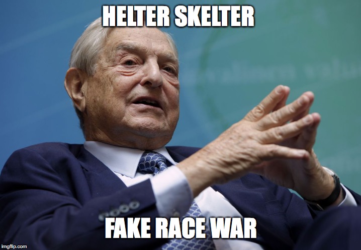 George Soros | HELTER SKELTER; FAKE RACE WAR | image tagged in george soros | made w/ Imgflip meme maker