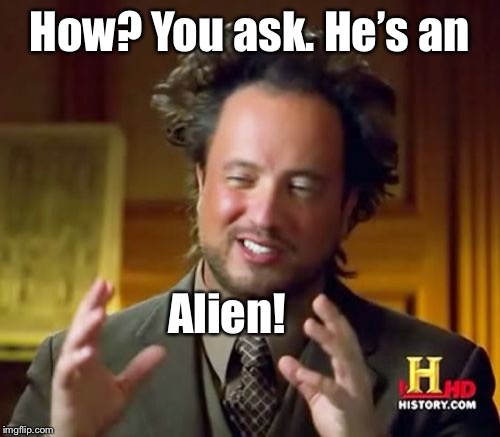 Ancient Aliens Meme | How? You ask. He’s an Alien! | image tagged in memes,ancient aliens | made w/ Imgflip meme maker