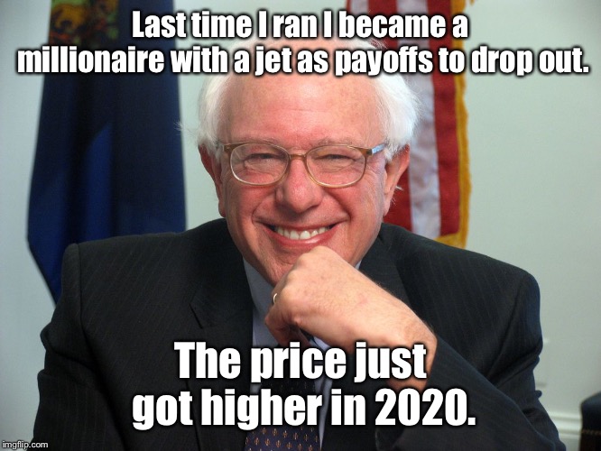 For a socialist, he really knows how to capitalize on a weak political position | Last time I ran I became a millionaire with a jet as payoffs to drop out. The price just got higher in 2020. | image tagged in vote bernie sanders | made w/ Imgflip meme maker