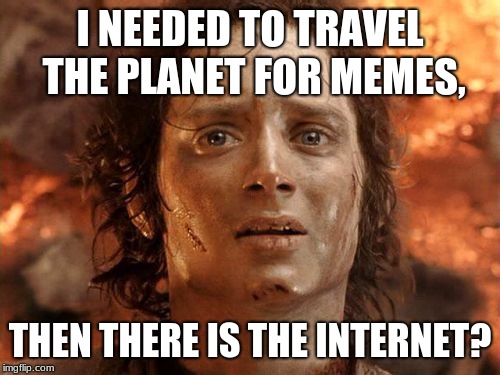 It's Finally Over Meme | I NEEDED TO TRAVEL THE PLANET FOR MEMES, THEN THERE IS THE INTERNET? | image tagged in memes,its finally over | made w/ Imgflip meme maker