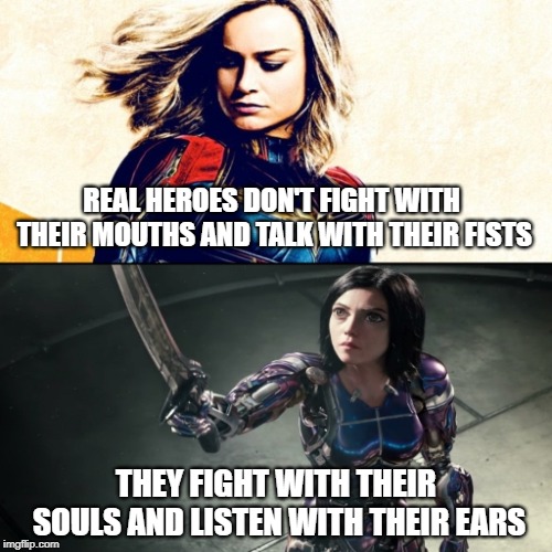 What a turn of events... -.- | REAL HEROES DON'T FIGHT WITH THEIR MOUTHS AND TALK WITH THEIR FISTS; THEY FIGHT WITH THEIR SOULS AND LISTEN WITH THEIR EARS | image tagged in memes,superhero,hero,captain marvel,alita,science fiction | made w/ Imgflip meme maker