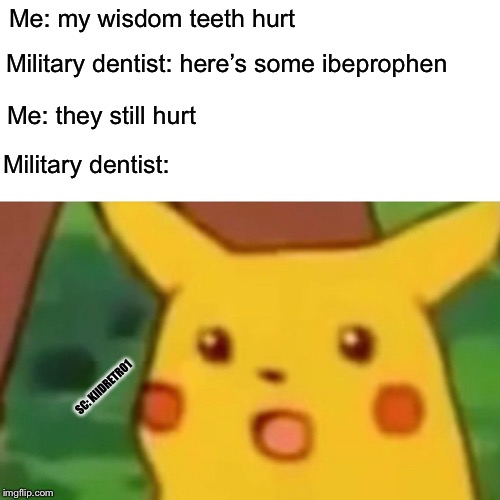 Surprised Pikachu | Me: my wisdom teeth hurt; Military dentist: here’s some ibeprophen; Me: they still hurt; Military dentist:; SC: KIIDRETRO1 | image tagged in memes,surprised pikachu | made w/ Imgflip meme maker