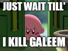 Pissed off Kirby | JUST WAIT TILL' I KILL GALEEM | image tagged in pissed off kirby | made w/ Imgflip meme maker