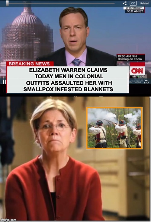 They Never Learn | ELIZABETH WARREN CLAIMS TODAY MEN IN COLONIAL OUTFITS ASSAULTED HER WITH SMALLPOX INFESTED BLANKETS | image tagged in cnn crazy news network,elizabeth warren,native american,cnn fake news,satire | made w/ Imgflip meme maker