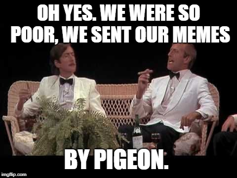 We weren't looking for upvotes back then. We were looking for updraughts. |  OH YES. WE WERE SO POOR, WE SENT OUR MEMES; BY PIGEON. | image tagged in monty python yorkshiremen,we were so poor,monty python,pigeon,carrier pigeon,memes | made w/ Imgflip meme maker