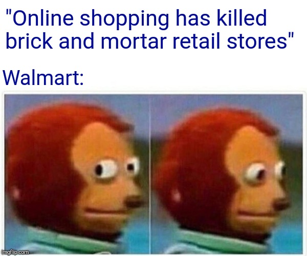 Monkey Puppet Meme | "Online shopping has killed brick and mortar retail stores"; Walmart: | image tagged in monkey puppet | made w/ Imgflip meme maker