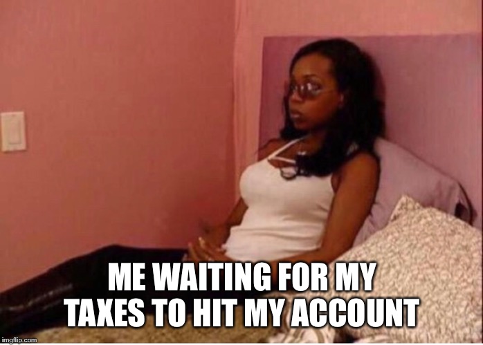ME WAITING FOR MY TAXES TO HIT MY ACCOUNT | image tagged in tax refund,new york | made w/ Imgflip meme maker