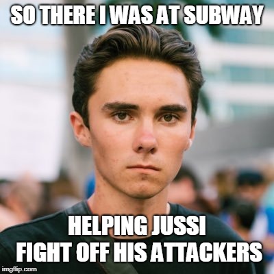 David Hogg | SO THERE I WAS AT SUBWAY; HELPING JUSSI FIGHT OFF HIS ATTACKERS | image tagged in david hogg | made w/ Imgflip meme maker
