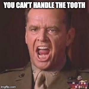 You can't handle the truth | YOU CAN’T HANDLE THE TOOTH | image tagged in you can't handle the truth | made w/ Imgflip meme maker