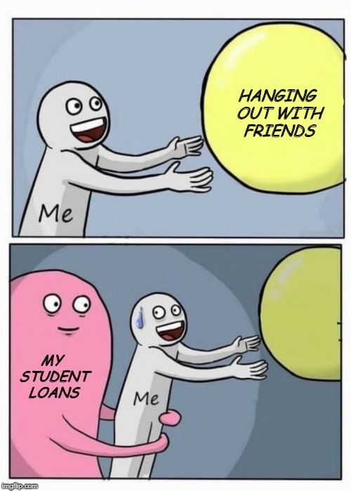 Responsabilities | HANGING OUT WITH FRIENDS; MY STUDENT LOANS | image tagged in responsabilities | made w/ Imgflip meme maker