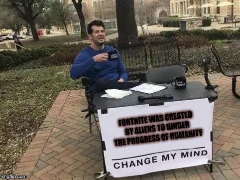 Change My Mind Meme | FORTNITE WAS CREATED BY ALIENS TO HINDER THE PROGRESS OF HUMANITY | image tagged in change my mind | made w/ Imgflip meme maker