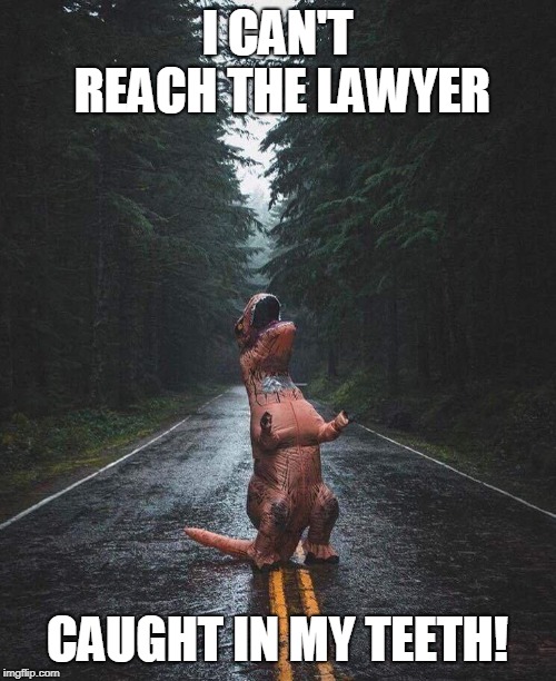crying trex | I CAN'T REACH THE LAWYER CAUGHT IN MY TEETH! | image tagged in crying trex | made w/ Imgflip meme maker