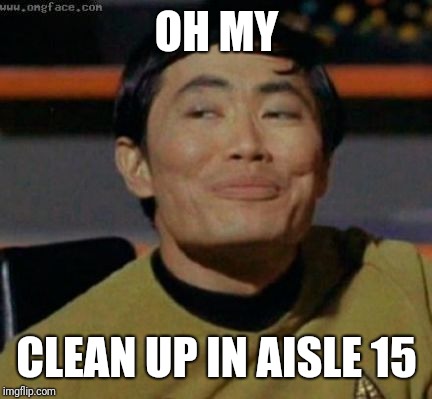 sulu | OH MY CLEAN UP IN AISLE 15 | image tagged in sulu | made w/ Imgflip meme maker