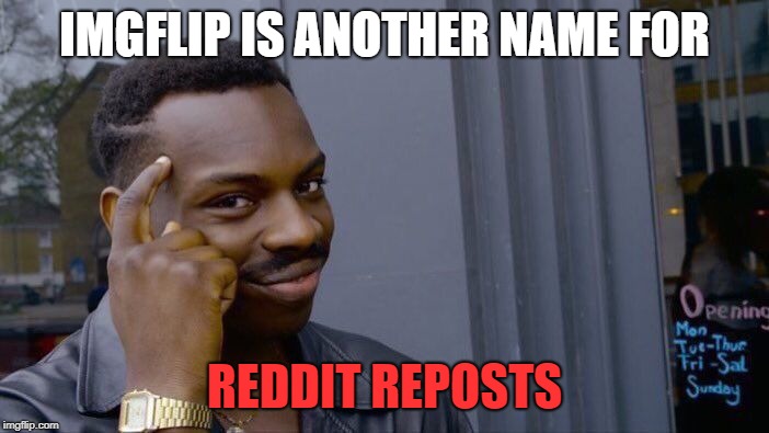Roll Safe Think About It Meme | IMGFLIP IS ANOTHER NAME FOR; REDDIT REPOSTS | image tagged in memes,roll safe think about it,reddit reposts,help | made w/ Imgflip meme maker