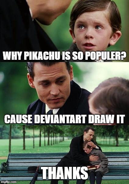 Finding Neverland Meme | WHY PIKACHU IS SO POPULER? CAUSE DEVIANTART DRAW IT; THANKS | image tagged in memes,finding neverland | made w/ Imgflip meme maker
