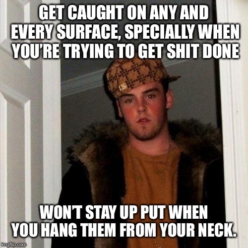 Scumbag Steve Meme | GET CAUGHT ON ANY AND EVERY SURFACE, SPECIALLY WHEN YOU’RE TRYING TO GET SHIT DONE; WON’T STAY UP PUT WHEN YOU HANG THEM FROM YOUR NECK. | image tagged in memes,scumbag steve | made w/ Imgflip meme maker