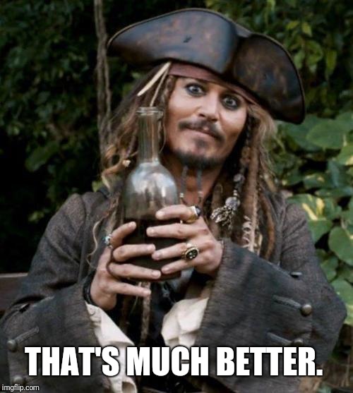Jack Sparrow With Rum | THAT'S MUCH BETTER. | image tagged in jack sparrow with rum | made w/ Imgflip meme maker