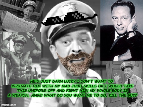 Barney Fife | HE'S JUST DARN LUCKY I DON'T WANT TO DECIMATE HIM WITH MY MAD JUDO SKILLS OR I WOULD TAKE THIS UNIFORM OFF AND FIGHT HIM! MY WHOLE BODY IS A WEAPON, ANGE! WHAT DO YOU WANT ME TO DO, KILL THE GUY? | image tagged in barney fife | made w/ Imgflip meme maker
