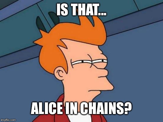 Futurama Fry Meme | IS THAT... ALICE IN CHAINS? | image tagged in memes,futurama fry | made w/ Imgflip meme maker