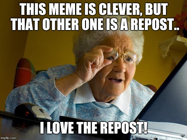 Give clever memes more love. | THIS MEME IS CLEVER, BUT THAT OTHER ONE IS A REPOST.. I LOVE THE REPOST! | image tagged in memes,grandma finds the internet | made w/ Imgflip meme maker
