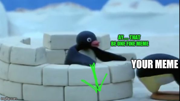 Pingu sees that ass | YOUR MEME AY..... THAT BE ONE FINE MEME | image tagged in pingu sees that ass | made w/ Imgflip meme maker