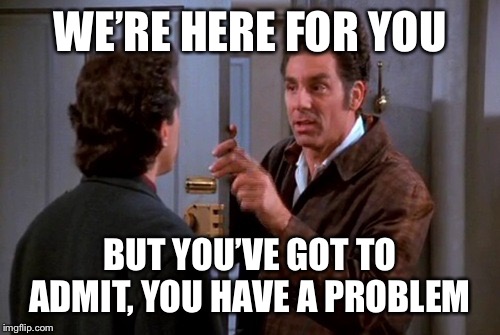 Teacher: Pop quiz!Literally every student in the world: | WE’RE HERE FOR YOU; BUT YOU’VE GOT TO ADMIT, YOU HAVE A PROBLEM | image tagged in gluten-free-vegan vegan vegan problems cosmo kramer kramer,memes,funny | made w/ Imgflip meme maker