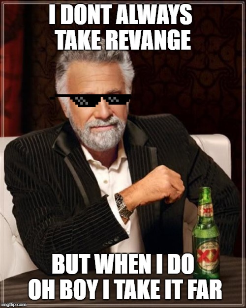 The Most Interesting Man In The World Meme | I DONT ALWAYS TAKE REVANGE; BUT WHEN I DO OH BOY I TAKE IT FAR | image tagged in memes,the most interesting man in the world | made w/ Imgflip meme maker