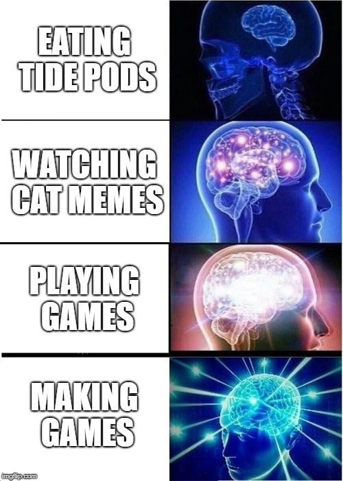 Expanding Brain Meme | EATING TIDE PODS; WATCHING CAT MEMES; PLAYING GAMES; MAKING GAMES | image tagged in memes,expanding brain | made w/ Imgflip meme maker