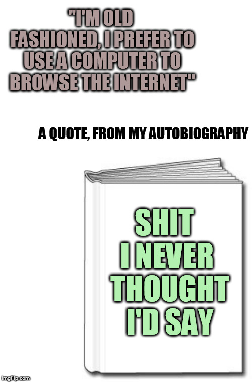 First in the series | "I'M OLD FASHIONED, I PREFER TO USE A COMPUTER TO BROWSE THE INTERNET"; A QUOTE, FROM MY AUTOBIOGRAPHY; SHIT I NEVER 
THOUGHT 
I'D SAY | image tagged in blank book white,white blank,surprise,adulting,it sucks | made w/ Imgflip meme maker