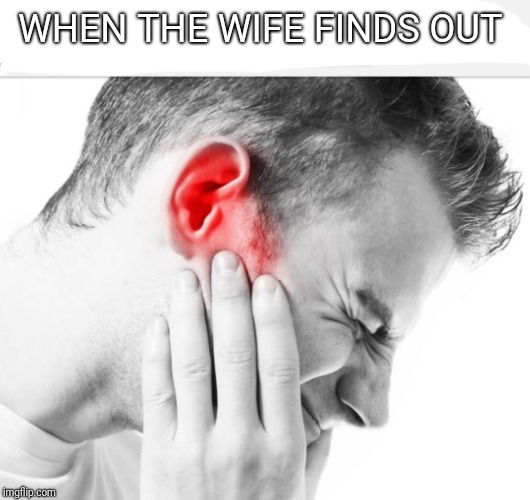 Music too loud | WHEN THE WIFE FINDS OUT | image tagged in music too loud | made w/ Imgflip meme maker