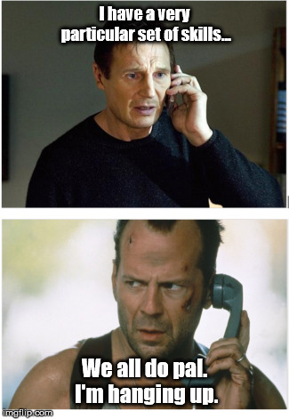 I have a very particular set of skills... We all do pal. I'm hanging up. | image tagged in die hard,bruce willis,liam neeson taken,taken | made w/ Imgflip meme maker