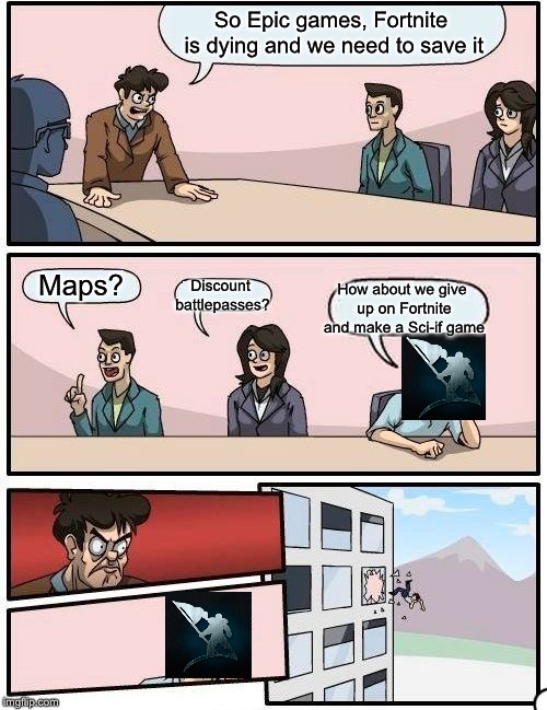 Boardroom Meeting Suggestion Meme | So Epic games, Fortnite is dying and we need to save it; Maps? Discount battlepasses? How about we give up on Fortnite and make a Sci-if game | image tagged in memes,boardroom meeting suggestion | made w/ Imgflip meme maker
