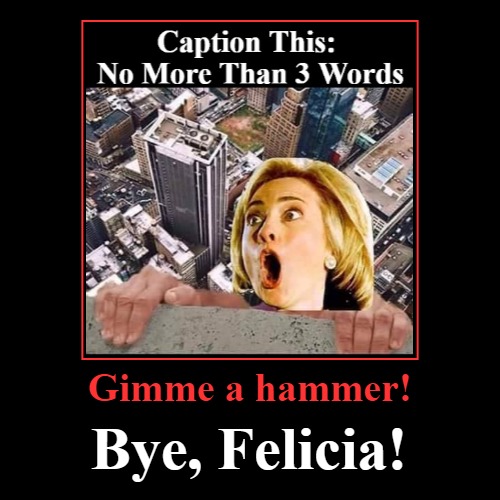 Caption This: No More Than 3 Words | image tagged in funny,demotivationals,hillary,bye felicia | made w/ Imgflip demotivational maker