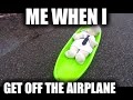 ME WHEN I; GET OFF THE AIRPLANE | image tagged in memes | made w/ Imgflip meme maker